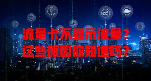 流量卡不显示流量？这些原因你知道吗？