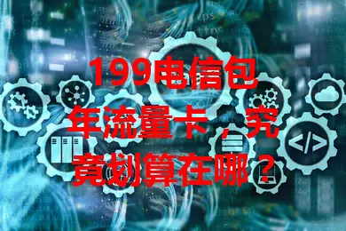 199电信包年流量卡，究竟划算在哪？