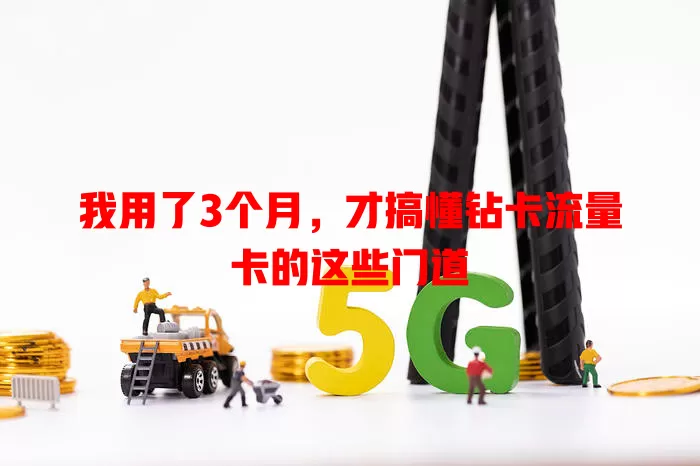 我用了3个月，才搞懂钻卡流量卡的这些门道