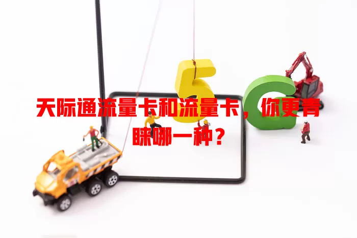 天际通流量卡和流量卡，你更青睐哪一种？