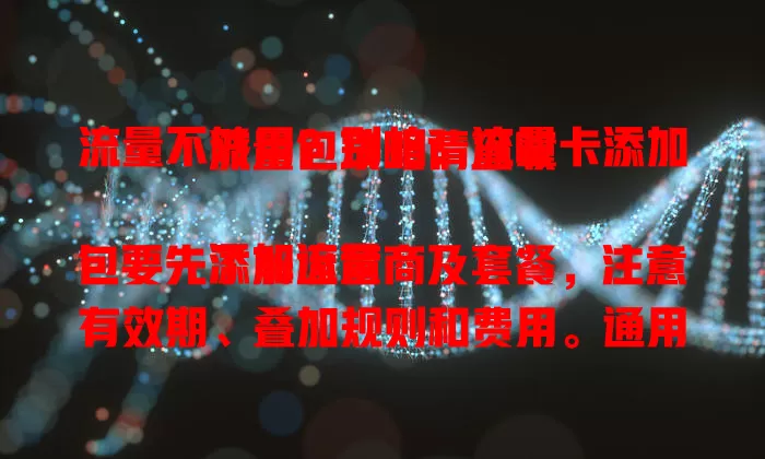 流量不够用？别怕！流量卡添加流量包攻略请查收

添加流量包要先了解运营商及套餐，注意有效期、叠加规则和费用。通用与定向可选，按需挑性价比高的，告别流量焦虑，随心用流量