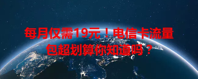 每月仅需19元！电信卡流量包超划算你知道吗？