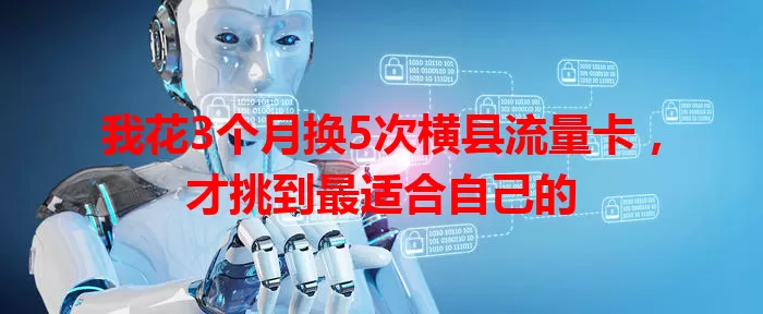 我花3个月换5次横县流量卡，才挑到最适合自己的
