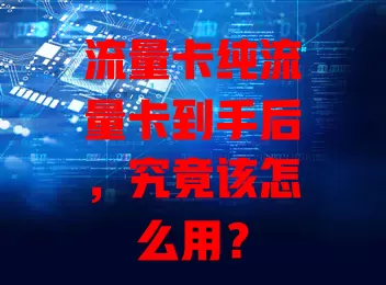 流量卡纯流量卡到手后，究竟该怎么用？