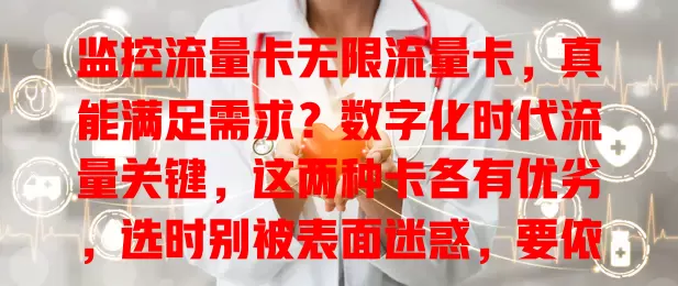 监控流量卡无限流量卡，真能满足需求？数字化时代流量关键，这两种卡各有优劣，选时别被表面迷惑，要依自身情况综合考量，谨慎挑才能找到适合的流量卡畅游数字世界