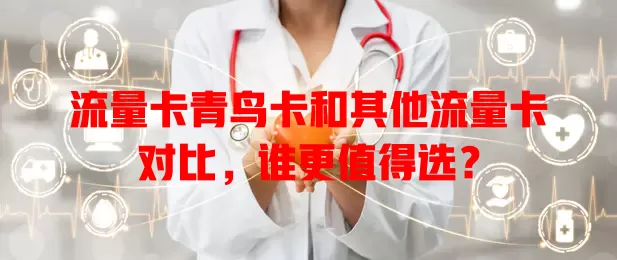 流量卡青鸟卡和其他流量卡对比，谁更值得选？