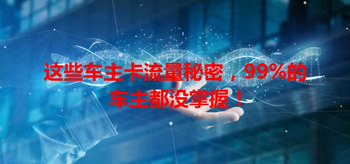 这些车主卡流量秘密，99%的车主都没掌握！