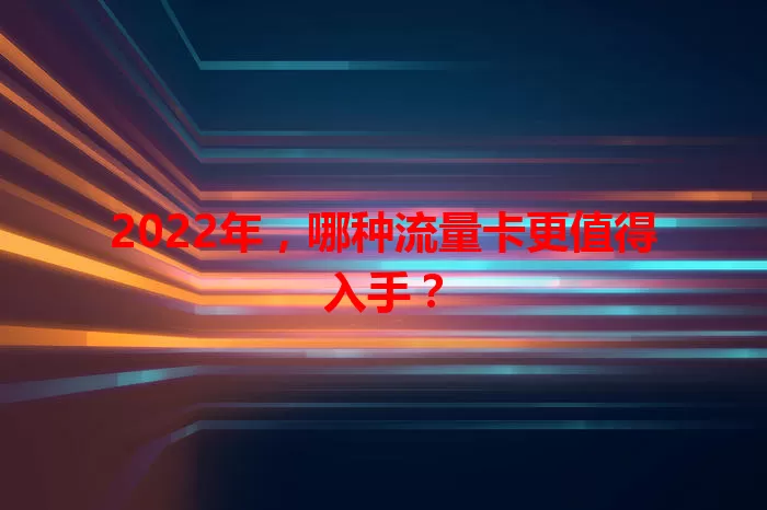 2022年，哪种流量卡更值得入手？