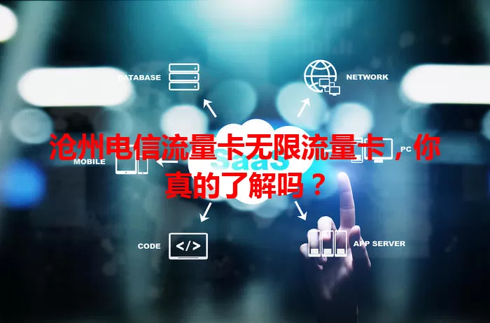 沧州电信流量卡无限流量卡，你真的了解吗？