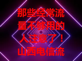 那些经常流量不够用的人注意了！山西电信流量宝卡来啦
