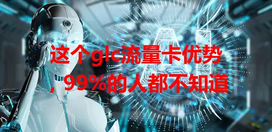 这个glc流量卡优势，99%的人都不知道