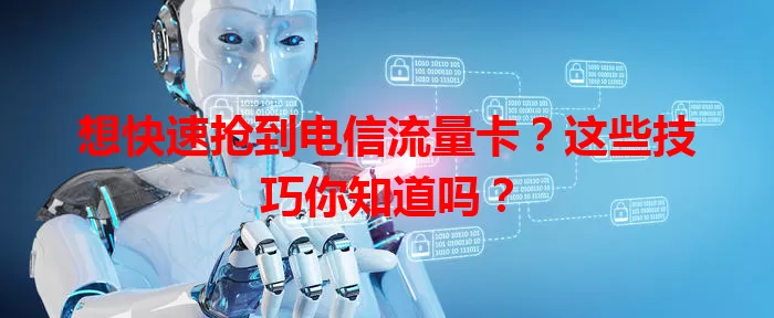 想快速抢到电信流量卡？这些技巧你知道吗？
