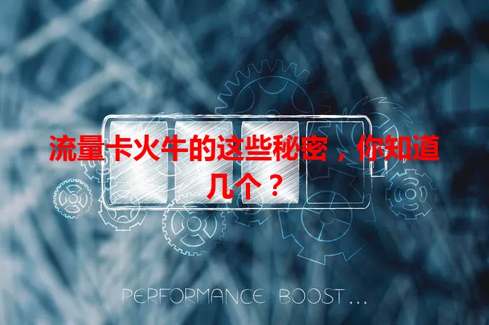 流量卡火牛的这些秘密，你知道几个？
