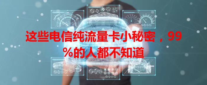 这些电信纯流量卡小秘密，99%的人都不知道
