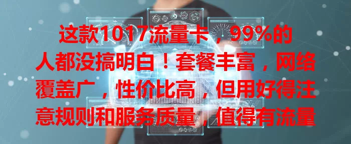 这款1017流量卡，99%的人都没搞明白！套餐丰富，网络覆盖广，性价比高，但用好得注意规则和服务质量，值得有流量需求的用户研究。