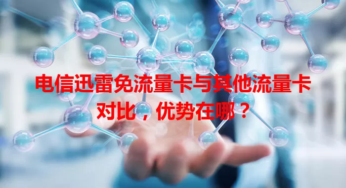 电信迅雷免流量卡与其他流量卡对比，优势在哪？