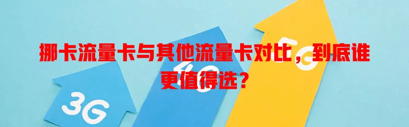 挪卡流量卡与其他流量卡对比，到底谁更值得选？