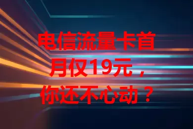 电信流量卡首月仅19元，你还不心动？