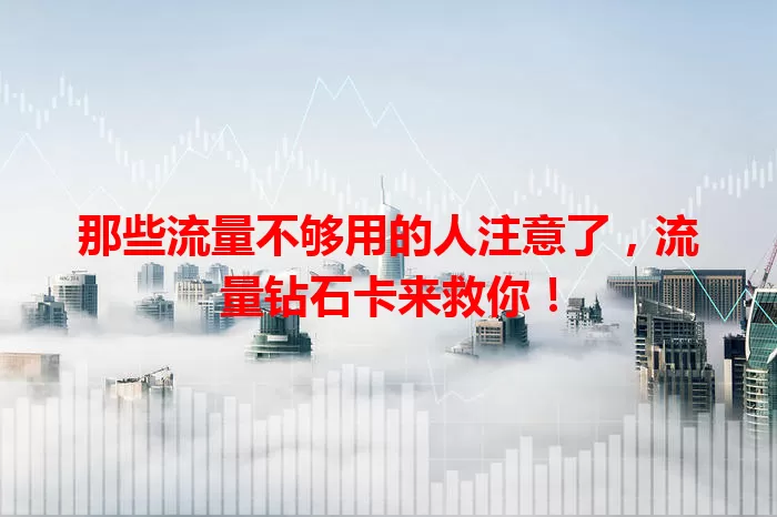 那些流量不够用的人注意了，流量钻石卡来救你！