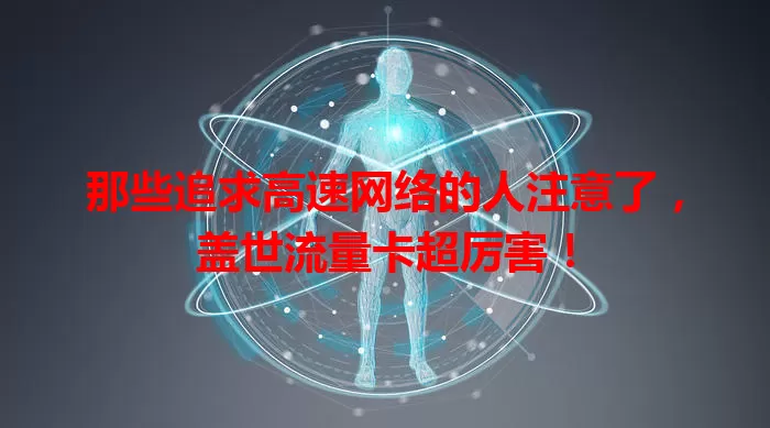 那些追求高速网络的人注意了，盖世流量卡超厉害！