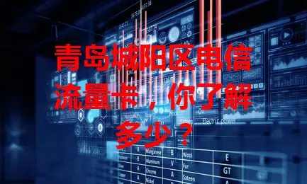 青岛城阳区电信流量卡，你了解多少？