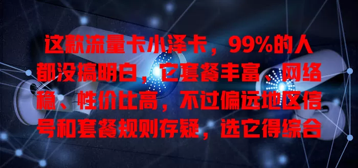 这款流量卡小泽卡，99%的人都没搞明白，它套餐丰富、网络稳、性价比高，不过偏远地区信号和套餐规则存疑，选它得综合考虑自身情况