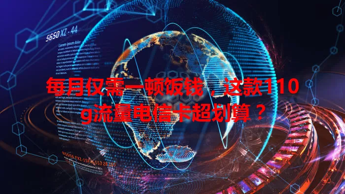 每月仅需一顿饭钱，这款110g流量电信卡超划算？