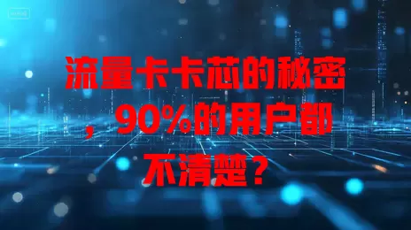 流量卡卡芯的秘密，90%的用户都不清楚？