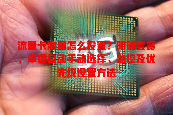 流量卡流量怎么设置？明确套餐，掌握自动手动选择、监控及优先级设置方法