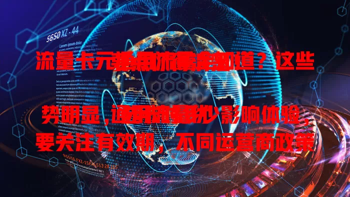 流量卡元通用流量全知道？这些要点你得清楚！

通用流量优势明显，选卡时多少影响体验，要关注有效期，不同运营商政策有别，多留意动态，选适合套餐让通用流量价值最大化！