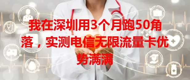 我在深圳用3个月跑50角落，实测电信无限流量卡优势满满