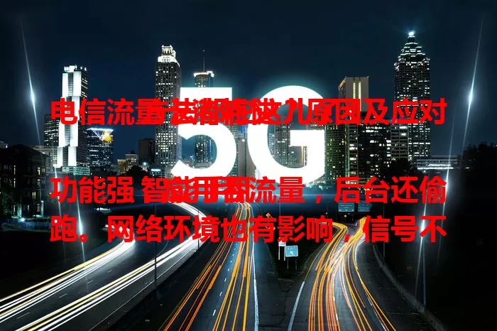 电信流量卡消耗快？原因及应对方法都在这儿了！

智能手机功能强，应用吞流量，后台还偷跑。网络环境也有影响，信号不好费流量，5G更快但流量消耗更多。面对流量消耗快，用户该咋应对？快来看合理规划流量及应对方法！