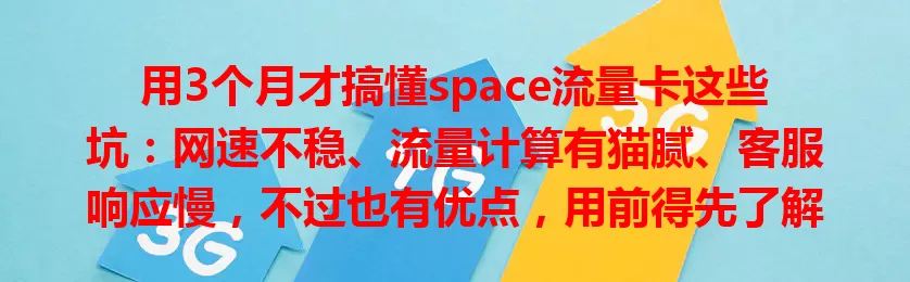 用3个月才搞懂space流量卡这些坑：网速不稳、流量计算有猫腻、客服响应慢，不过也有优点，用前得先了解