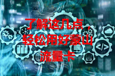 了解这几点，轻松用好蒙山流量卡