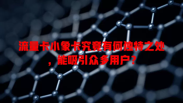 流量卡小象卡究竟有何独特之处，能吸引众多用户？