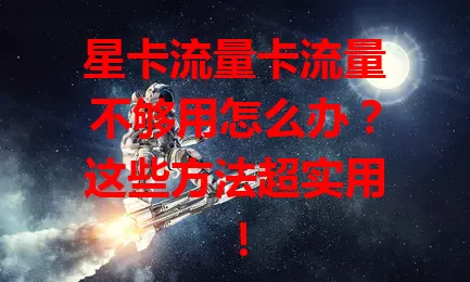 星卡流量卡流量不够用怎么办？这些方法超实用！