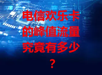 电信欢乐卡的峰值流量究竟有多少？