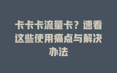 卡卡卡流量卡？速看这些使用痛点与解决办法