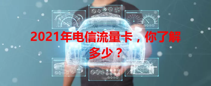 2021年电信流量卡，你了解多少？