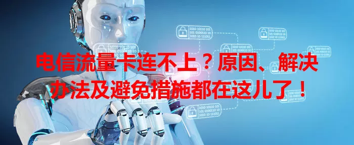 电信流量卡连不上？原因、解决办法及避免措施都在这儿了！