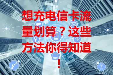 想充电信卡流量划算？这些方法你得知道！