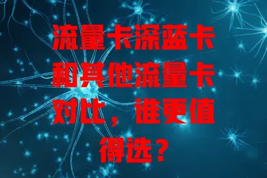 流量卡深蓝卡和其他流量卡对比，谁更值得选？