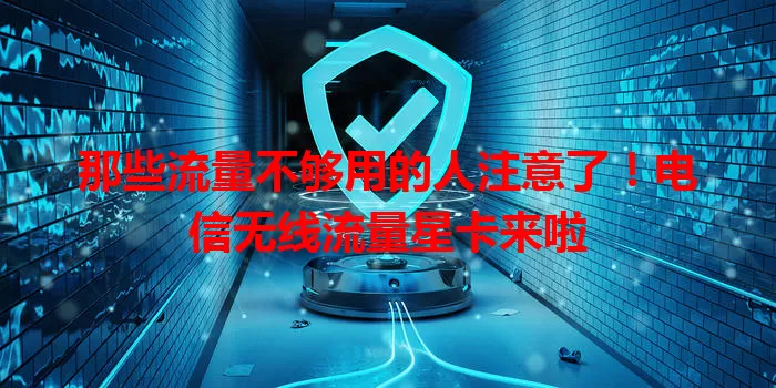 那些流量不够用的人注意了！电信无线流量星卡来啦