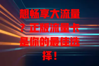 想畅享大流量？正版流量卡是你的最佳选择！