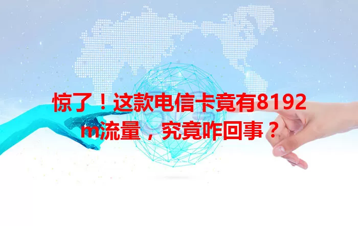 惊了！这款电信卡竟有8192m流量，究竟咋回事？