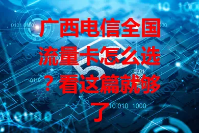 广西电信全国流量卡怎么选？看这篇就够了