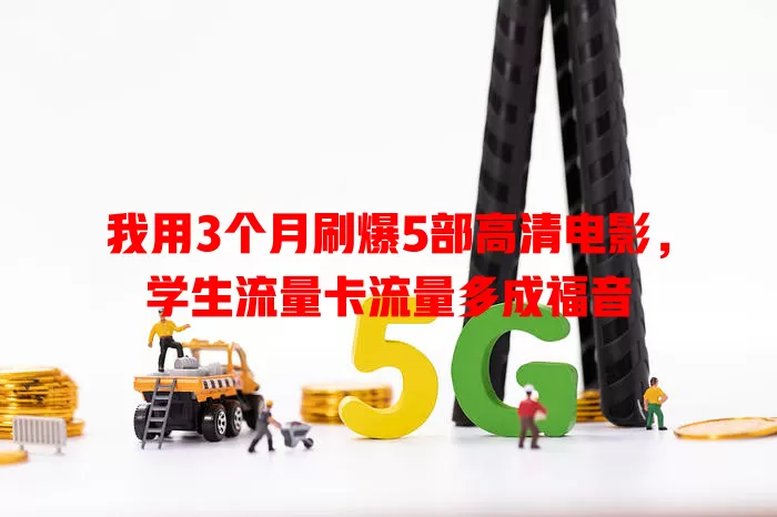 我用3个月刷爆5部高清电影，学生流量卡流量多成福音