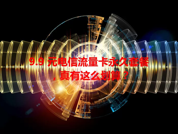 9.9 元电信流量卡永久套餐，真有这么划算？