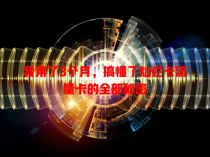 我用了3个月，搞懂了灿烂卡流量卡的全部秘密