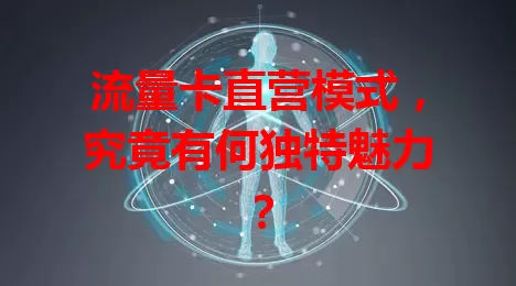 流量卡直营模式，究竟有何独特魅力？